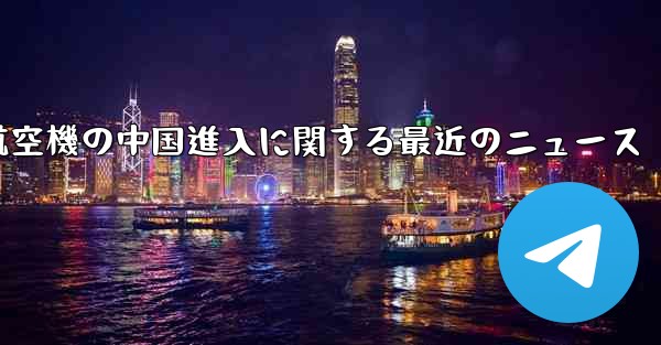 米国航空機の中国進入に関する最近のニュース