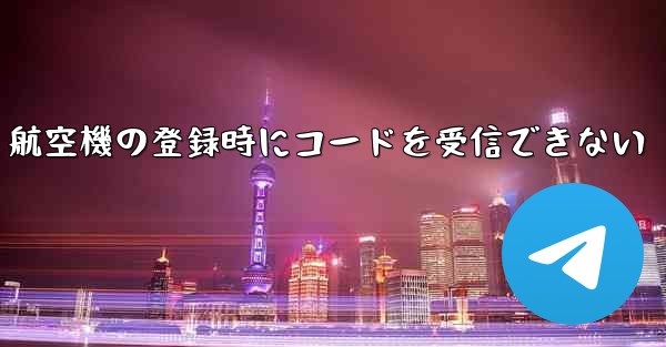 航空機の登録時にコードを受信できない