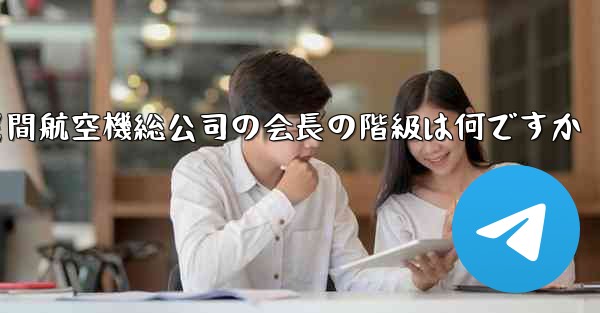 <b>中国民間航空機総公司の会長の階級は何ですか</b>