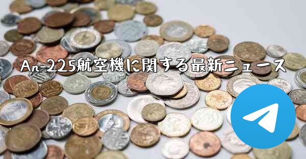 An-225航空機に関する最新ニュース