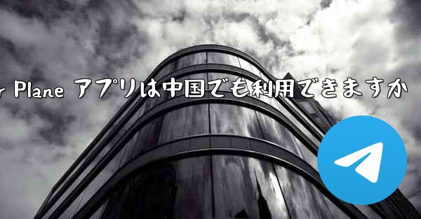 Paper Plane アプリは中国でも利用できますか