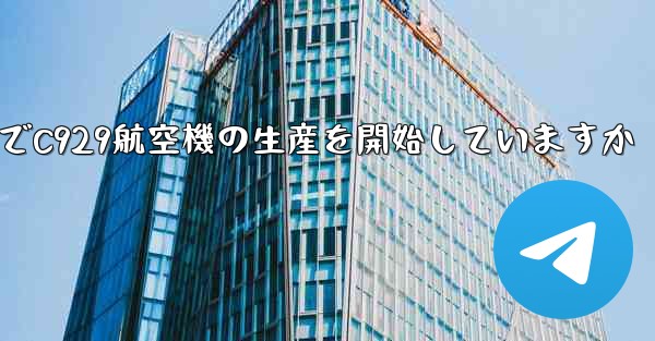中国は現でC929航空機の生産を開始していますか