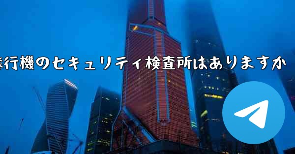 紙飛行機のセキュリティ検査所はありますか