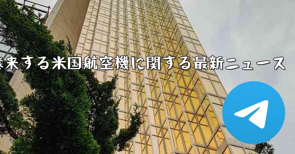 2021年に中国に飛来する米国航空機に関する最新ニュース