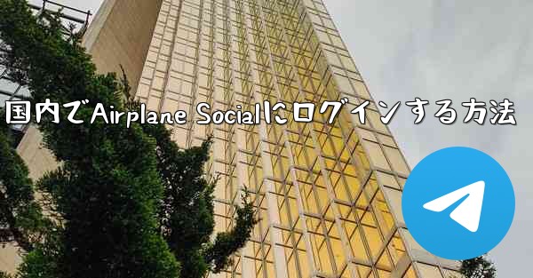国内でAirplane Socialにログインする方法