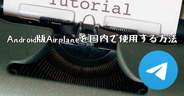 <b>Android版Airplaneを国内で使用する方法</b>