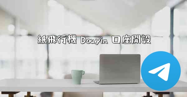 紙飛行機 Douyin 口座開設
