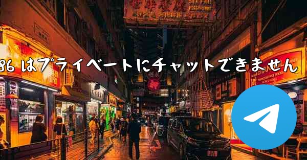 <b>Telegram 86 はプライベートにチャットできません</b>