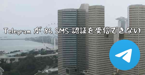 Telegram が 86 SMS 認証を受信できない