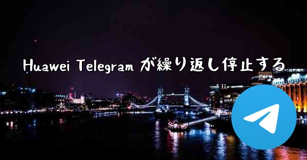 Huawei Telegram が繰り返し停止する