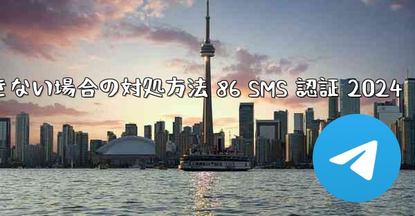 Telegram が受信できない場合の対処方法 86 SMS 認証 2024