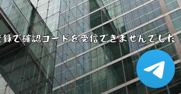 紙飛行機テレゲラム登録で確認コードを受信できませんでした