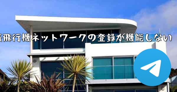 <b>紙飛行機ネットワークの登録が機能しない</b>