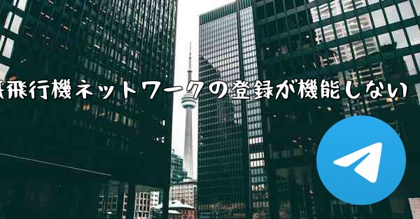 <b>紙飛行機ネットワークの登録が機能しない</b>