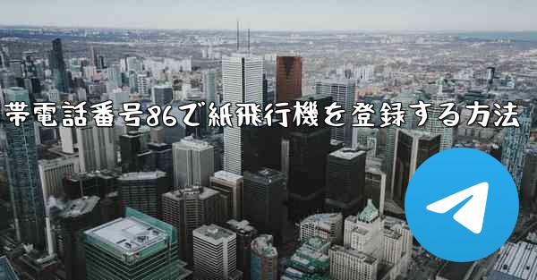 <b>携帯電話番号86で紙飛行機を登録する方法</b>