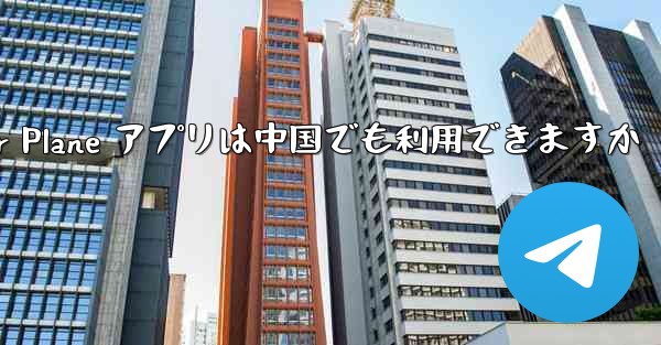 Paper Plane アプリは中国でも利用できますか