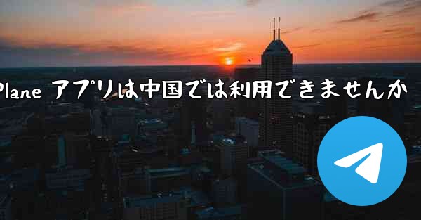 Paper Plane アプリは中国では利用できませんか