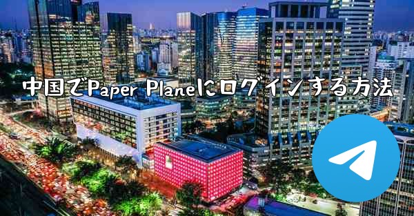 中国でPaper Planeにログインする方法