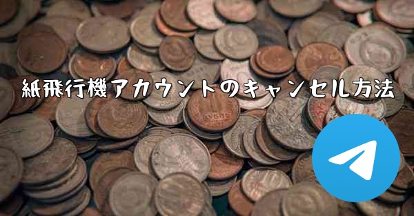 紙飛行機アカウントのキャンセル方法