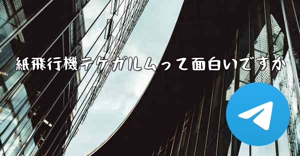 紙飛行機テケガルムって面白いですか
