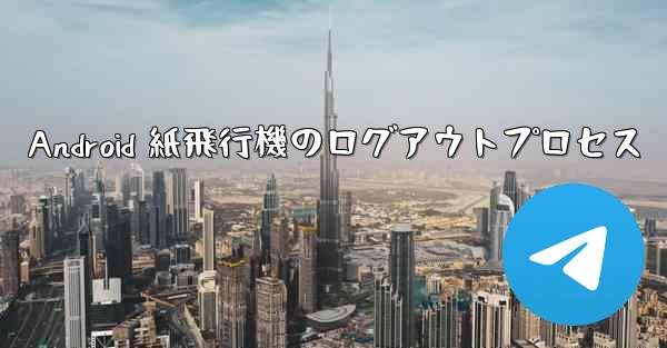 Android 紙飛行機のログアウトプロセス