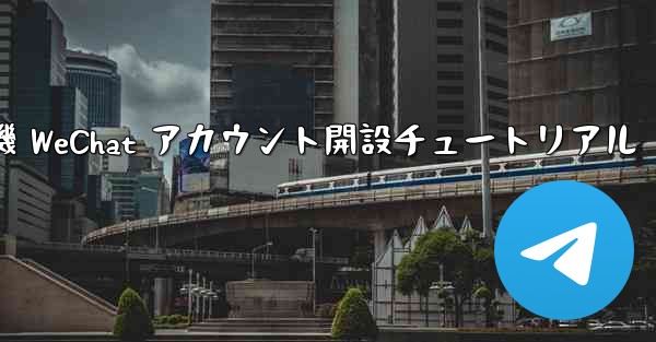 紙飛行機 WeChat アカウント開設チュートリアル