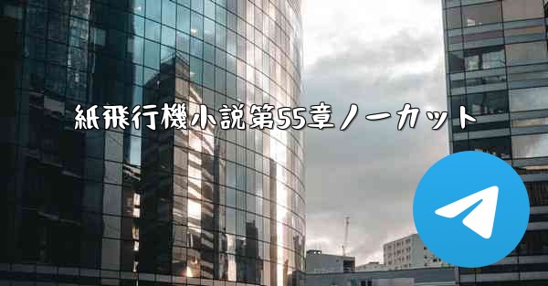 紙飛行機小説第55章ノーカット