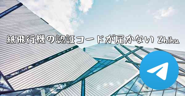 紙飛行機の認証コードが届かない Zhihu