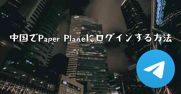 中国でPaper Planeにログインする方法