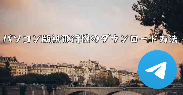 パソコン版紙飛行機のダウンロード方法