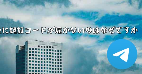紙飛行機テレジェラムに登録した後に認証コードが届かないのはなぜですか