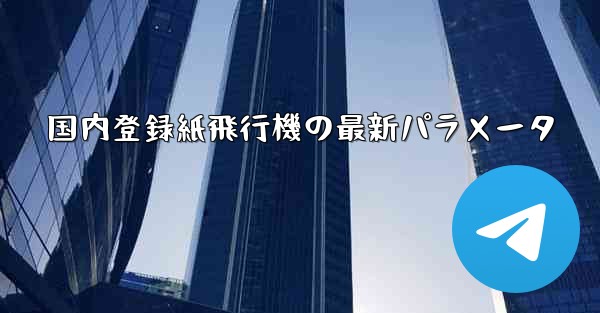 <b>国内登録紙飛行機の最新パラメータ</b>