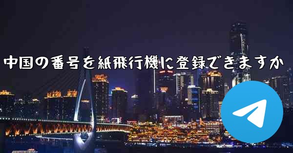 中国の番号を紙飛行機に登録できますか