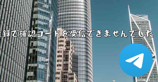 紙飛行機テレゲラム登録で確認コードを受信できませんでした