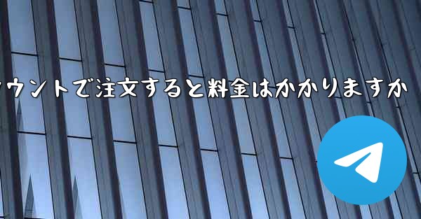 Paper Plane のテレゲラム アカウントで注文すると料金はかかりますか