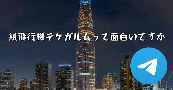 <b>紙飛行機テケガルムって面白いですか</b>