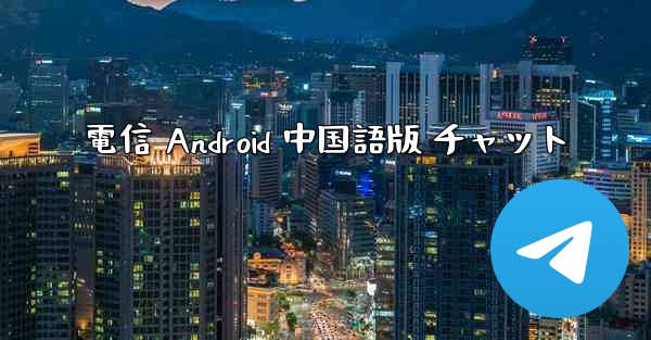 電信 Android 中国語版 チャット