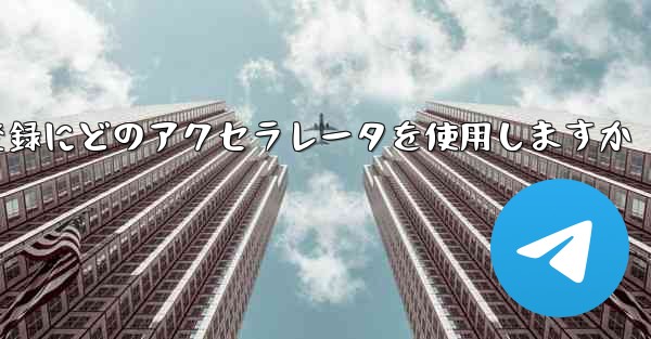 Telegraph はアカウントの登録にどのアクセラレータを使用しますか