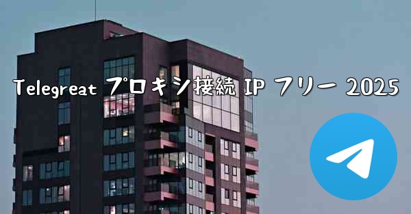 Telegreat プロキシ接続 IP フリー 2025