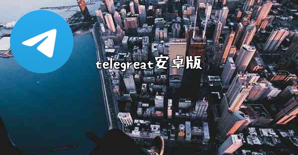 <b>telegreat安卓版</b>