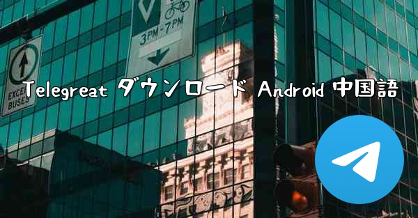 Telegreat ダウンロード Android 中国語