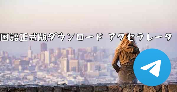 <b>Telegreat 中国語正式版ダウンロード アクセラレータ</b>