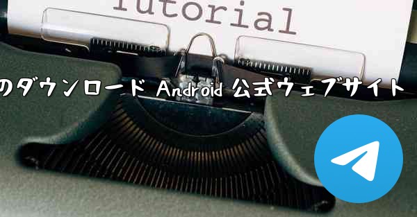 Telegreat 携帯電話のダウンロード Android 公式ウェブサイト