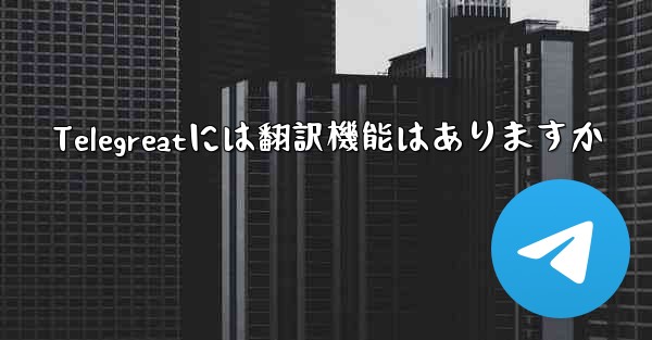 <b>Telegreatには翻訳機能はありますか</b>