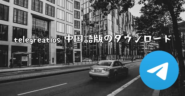 telegreatios 中国語版のダウンロード