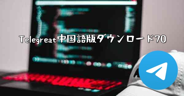 Telegreat中国語版ダウンロード70