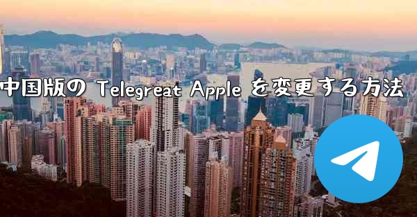 中国版の Telegreat Apple を変更する方法