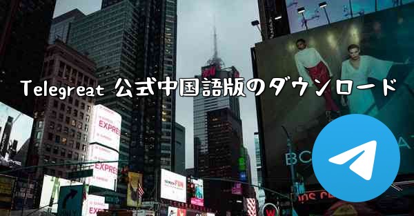 Telegreat 公式中国語版のダウンロード