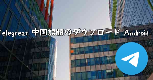 Telegreat 中国語版のダウンロード Android