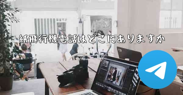 紙飛行機電話はどこにありますか